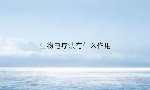生物电疗法有什么作用(生物电疗百度百科)