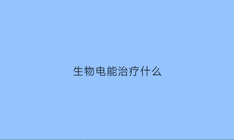 生物电能治疗什么(生物电治疗会对人体有害吗)