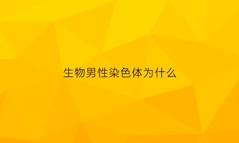 生物男性染色体为什么(染色体是男的为什么身体特征是女的)