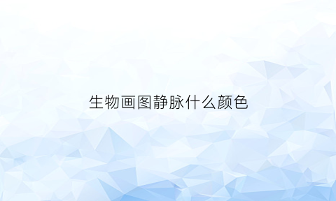 生物画图静脉什么颜色(生物静脉注射途径)