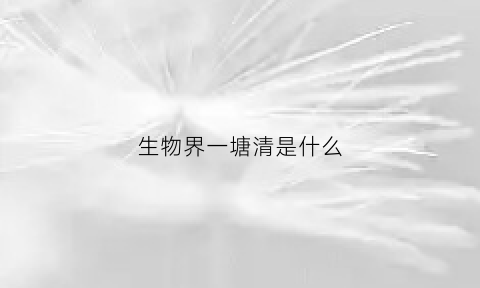 生物界一塘清是什么(一塘清是啥意思)