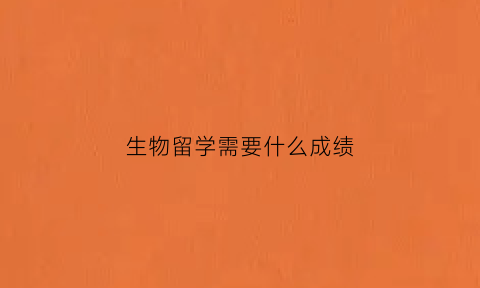 生物留学需要什么成绩