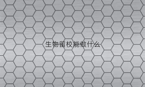 生物留校能做什么(生物专业留学申请)
