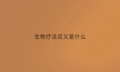 生物疗法定义是什么(什么是生物疗法治疗)