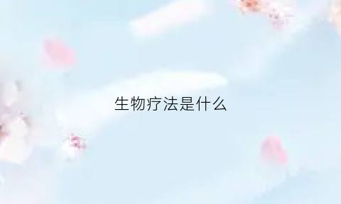 生物疗法是什么(什么是生物疗法)