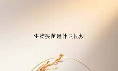 生物疫苗是什么视频(生物疫苗叫什么名字)