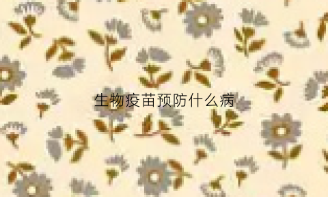 生物疫苗预防什么病(生物疫苗有什么不良反应)