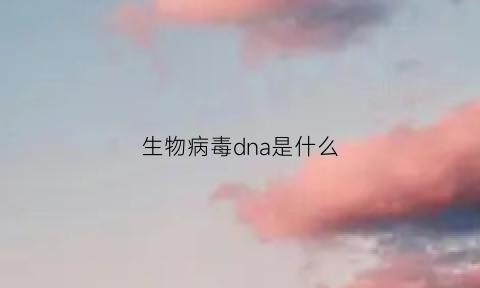 生物病毒dna是什么(生物dna病毒有哪些)