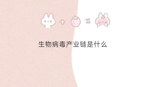 生物病毒产业链是什么(生物病毒是什么意思)