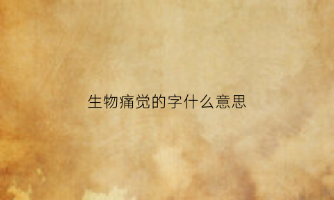 生物痛觉的字什么意思