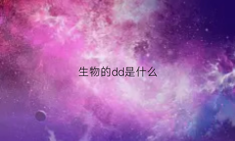 生物的dd是什么(生物中的d表示什么)