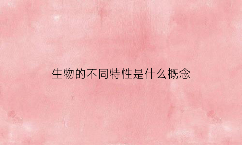 生物的不同特性是什么概念