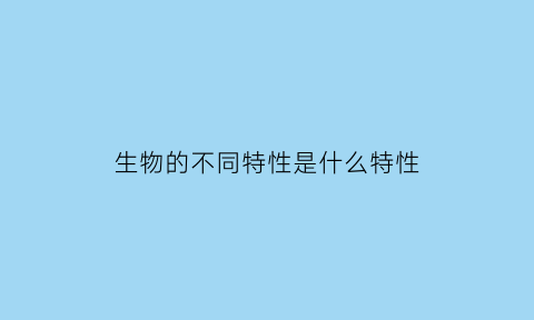 生物的不同特性是什么特性