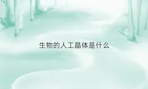 生物的人工晶体是什么(人工晶体举例)