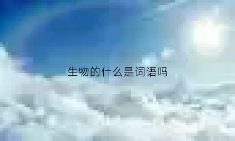 生物的什么是词语吗(生物的什么是词语吗怎么读)