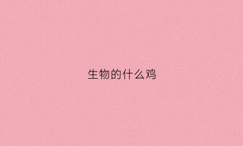 生物的什么鸡(鸡在生物学中的分类)