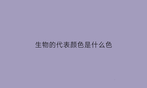 生物的代表颜色是什么色(生物的代表标志)