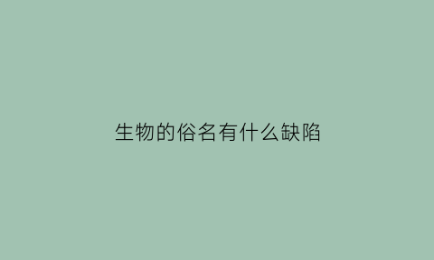 生物的俗名有什么缺陷(生物的缺点)