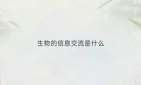 生物的信息交流是什么(生物信息交流的三个作用)