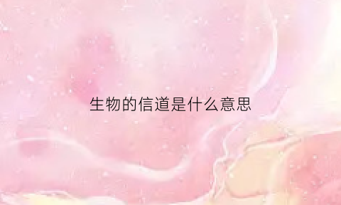 生物的信道是什么意思(生物信号的典型特点是什么)