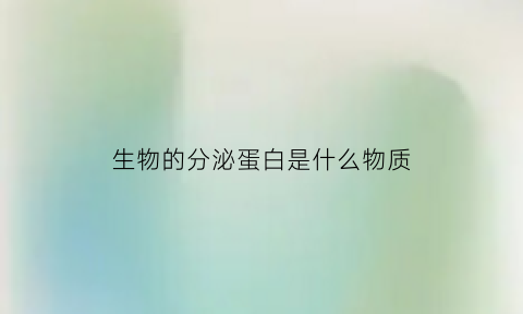 生物的分泌蛋白是什么物质(分泌蛋白体现了生物膜的)
