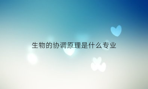 生物的协调原理是什么专业(生物协作关系)
