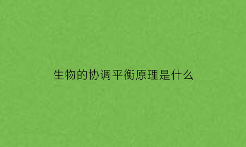 生物的协调平衡原理是什么(生物三大平衡调节)