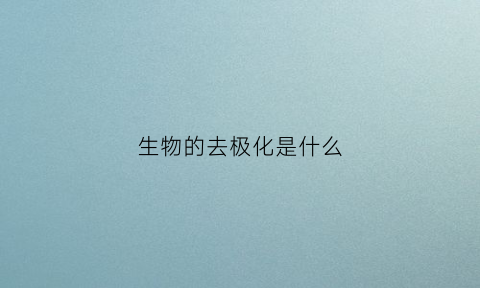 生物的去极化是什么(生理学去极化)