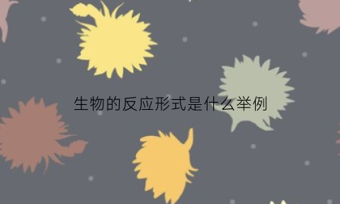 生物的反应形式是什么举例(生物反应的例子)