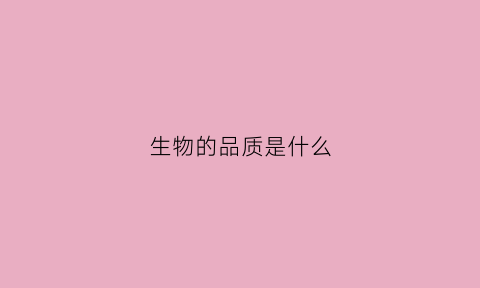 生物的品质是什么(生物的特质)
