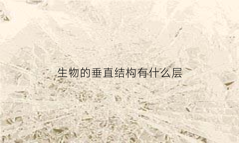 生物的垂直结构有什么层(生物的垂直结构是什么)