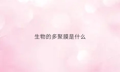 生物的多聚膜是什么(生物的多聚膜是什么意思)