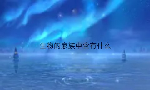 生物的家族中含有什么(生物家族遗传)