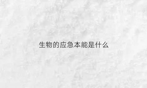 生物的应急本能是什么(生物事件应急救援的任务)