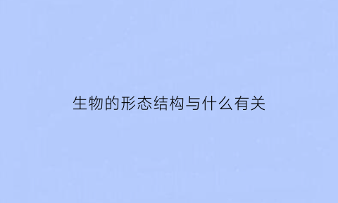 生物的形态结构与什么有关