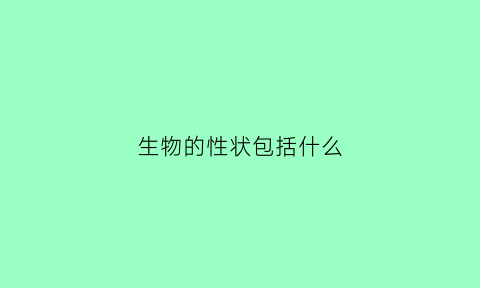 生物的性状包括什么