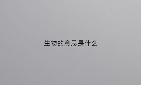 生物的意思是什么(生物指的是啥)