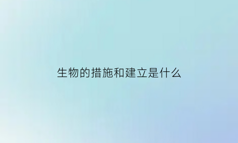生物的措施和建立是什么(生物措施有哪些内容)