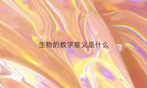 生物的数学意义是什么(生物数学是干什么的)