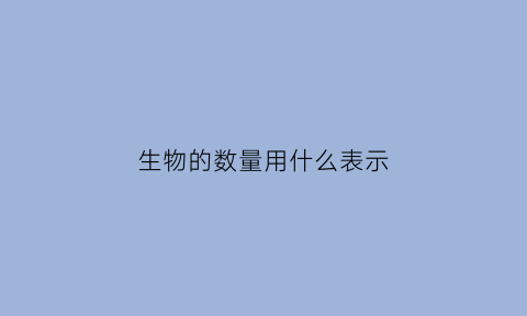 生物的数量用什么表示(生物的数量用什么表示出来)