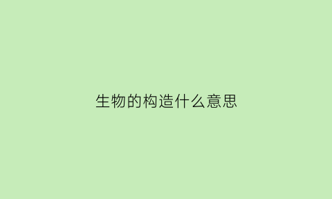 生物的构造什么意思(生物的构造和功能)