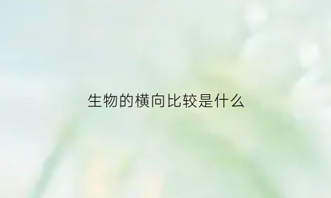 生物的横向比较是什么(生物进化的纵向和横向)