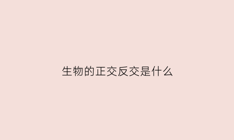 生物的正交反交是什么(生物必修二正交反交的概念)