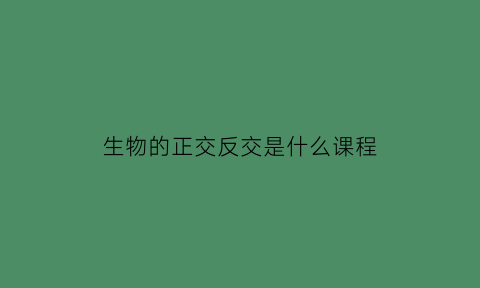 生物的正交反交是什么课程(生物正交反交的区别)