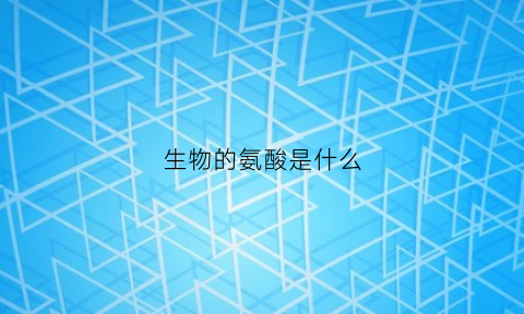 生物的氨酸是什么(生物体内的氨基酸有几种)