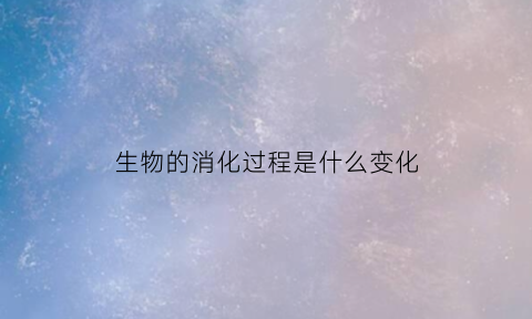 生物的消化过程是什么变化(生物体消化的两种类型)