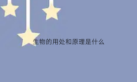 生物的用处和原理是什么(生物的用途)