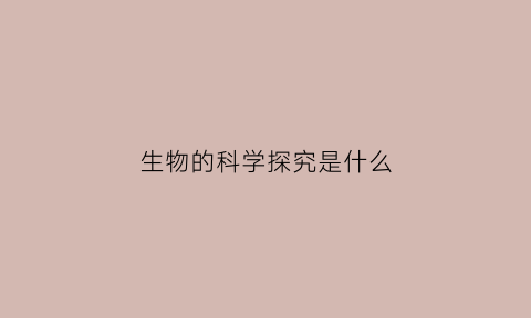 生物的科学探究是什么(生物学的科学探究过程大致包括六个环节)