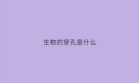 生物的穿孔是什么(穿透生物质能)