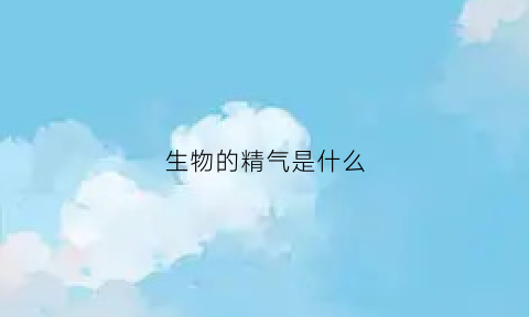 生物的精气是什么(生物的气息是什么)